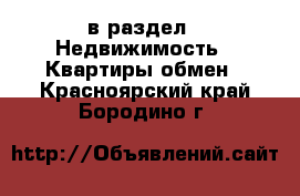  в раздел : Недвижимость » Квартиры обмен . Красноярский край,Бородино г.